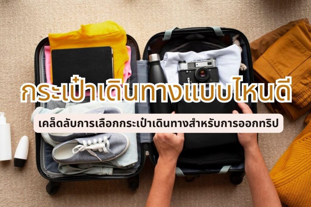 เคล็ดลับการเลือกกระเป๋า เดินทาง ออกทริปทั้งทีเลือกแบบไหนดีให้ตอบโจทย์ ใช้งานได้เหมาะสม กับ หาดู