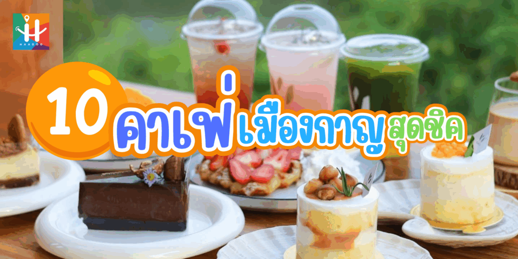 10 คาเฟ่เมืองกาญสุดชิค ที่สายคาเฟ่ห้ามพลาด!