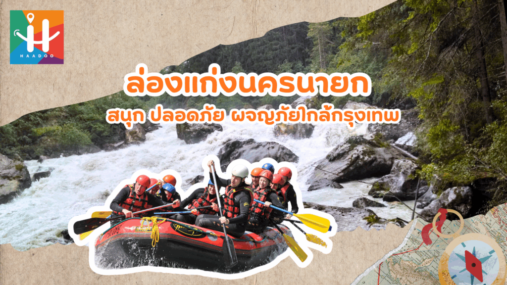 ล่องแก่งนครนายก สนุก ปลอดภัย ผจญภัยใกล้กรุงเทพ